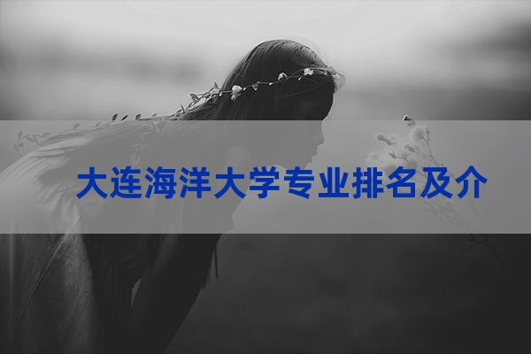 大连海洋大学专业排名(大连海洋大学专升本学费)